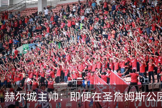 赫尔城主帅：即便在圣詹姆斯公园，我们也是下半场表现更好的一方